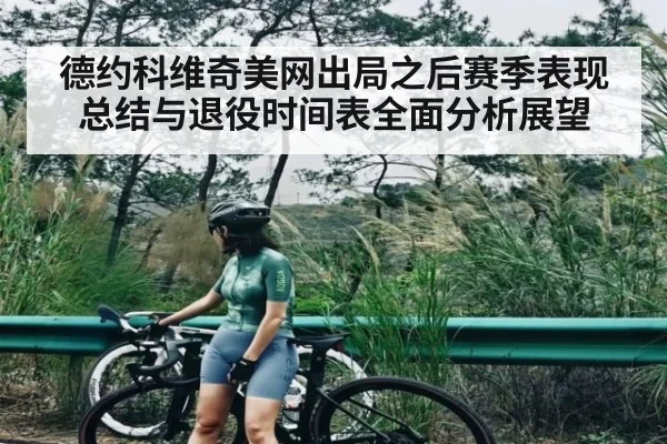 德约科维奇美网出局之后赛季表现总结与退役时间表全面分析展望